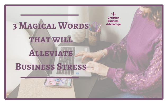 3 Magical Words that will Alleviate Business Stress