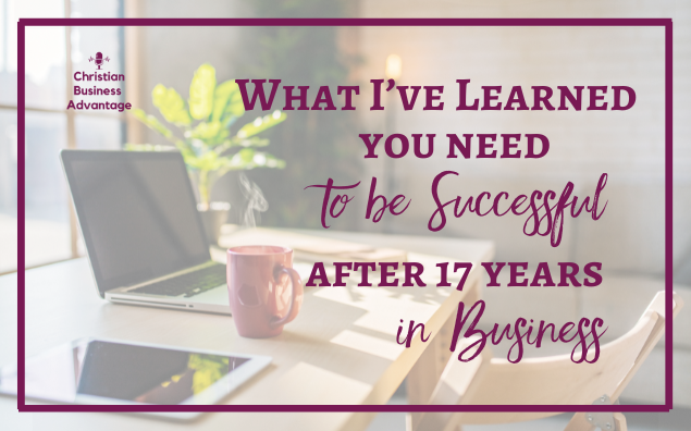 What I’ve Learned You Need to be Successful After 17 Years in Business