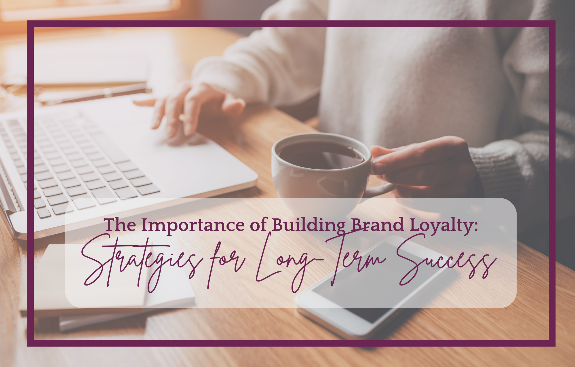 The Importance of Building Brand Loyalty: Strategies for Long-Term Success