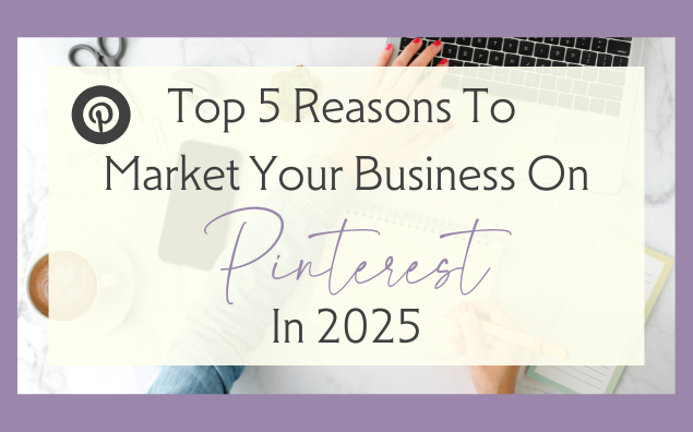 Top 5 Reasons to Market Your Business on Pinterest in 2025