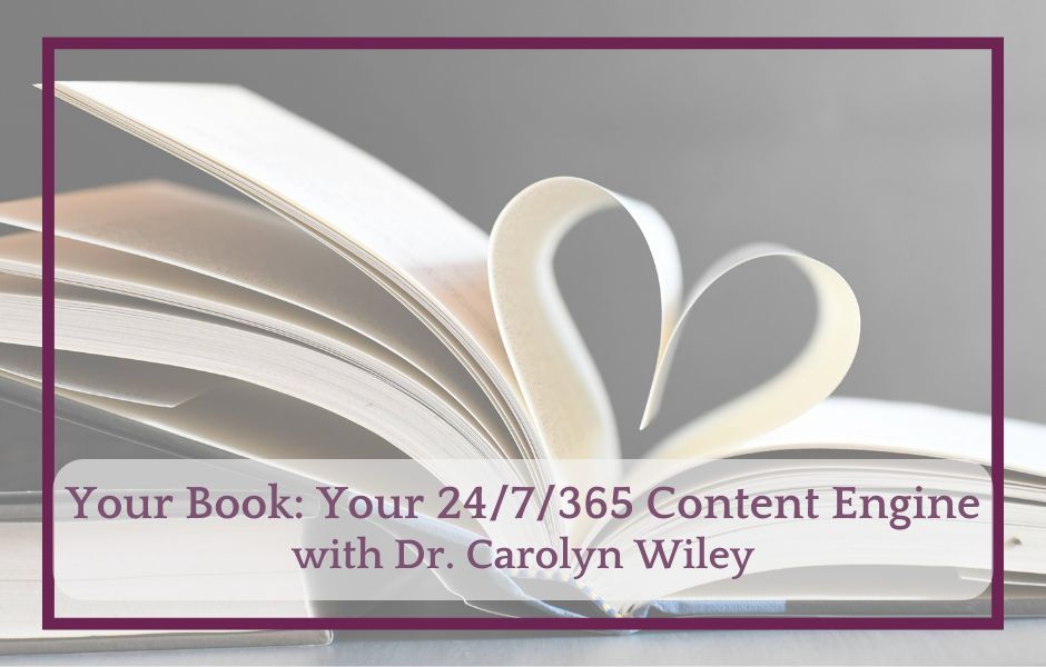 Your Book: Your 24/7/365 Content Engine - With Dr. Carolyn Wiley